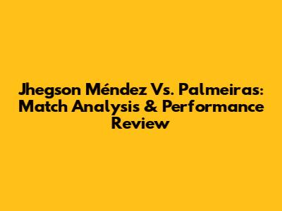 Jhegson Méndez Vs. Palmeiras: Match Analysis & Performance Review