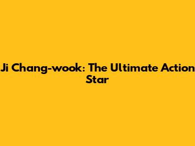 Ji Chang-wook: The Ultimate Action Star