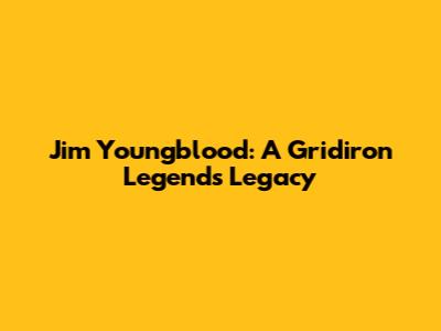 Jim Youngblood: A Gridiron Legend's Legacy