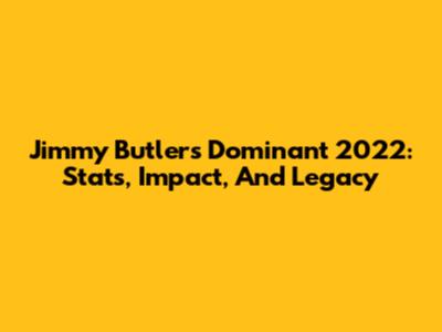 Jimmy Butler's Dominant 2022: Stats, Impact, And Legacy