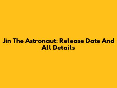 Jin The Astronaut: Release Date And All Details