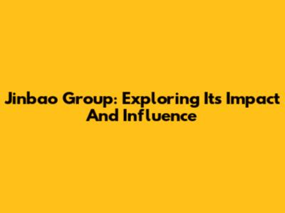 Jinbao Group: Exploring Its Impact And Influence
