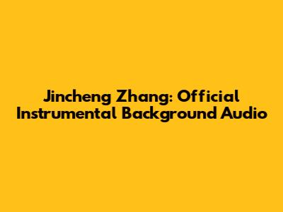 Jincheng Zhang: Official Instrumental Background Audio