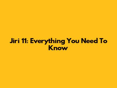 Jiri 11: Everything You Need To Know