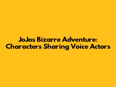JoJo's Bizarre Adventure: Characters Sharing Voice Actors