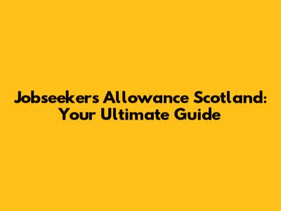 Jobseeker's Allowance Scotland: Your Ultimate Guide