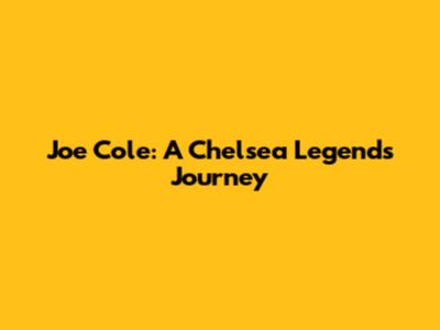 Joe Cole: A Chelsea Legend's Journey