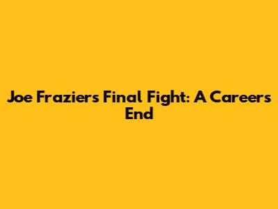 Joe Frazier's Final Fight: A Career's End