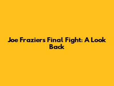 Joe Frazier's Final Fight: A Look Back