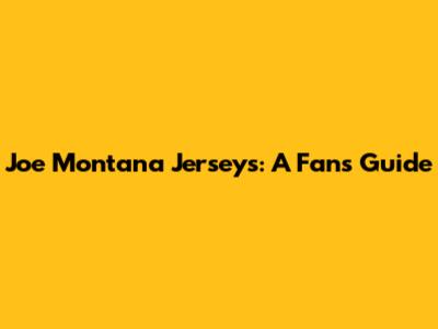 Joe Montana Jerseys: A Fan's Guide