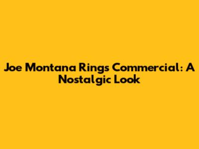 Joe Montana Rings Commercial: A Nostalgic Look