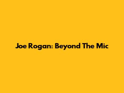 Joe Rogan: Beyond The Mic