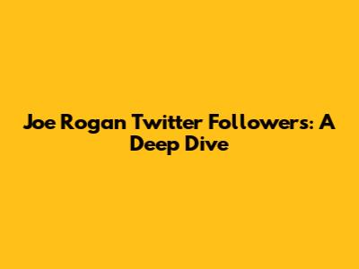 Joe Rogan Twitter Followers: A Deep Dive