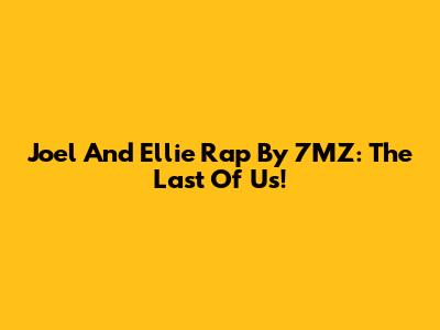 Joel And Ellie Rap By 7MZ: The Last Of Us!