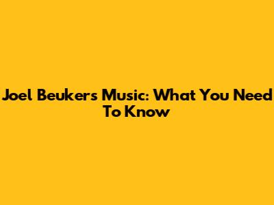 Joel Beukers Music: What You Need To Know