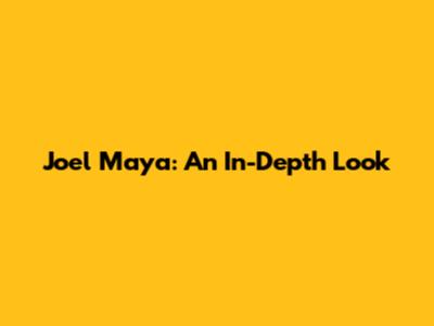Joel Maya: An In-Depth Look