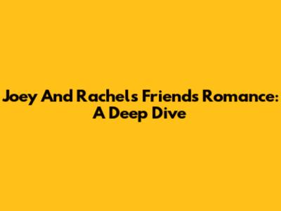 Joey And Rachel's "Friends" Romance: A Deep Dive