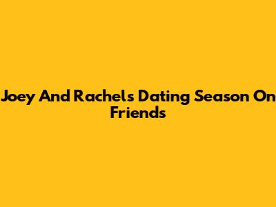 Joey And Rachel's Dating Season On Friends