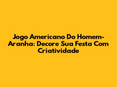 Jogo Americano Do Homem-Aranha: Decore Sua Festa Com Criatividade