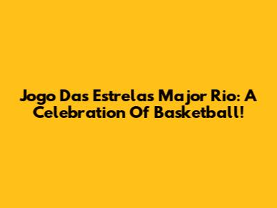 Jogo Das Estrelas Major Rio: A Celebration Of Basketball!