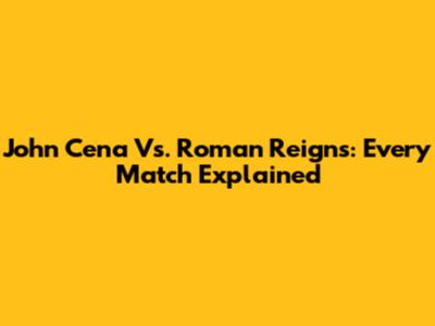John Cena Vs. Roman Reigns: Every Match Explained