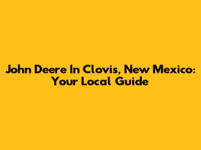 John Deere In Clovis, New Mexico: Your Local Guide