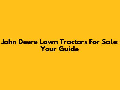 John Deere Lawn Tractors For Sale: Your Guide