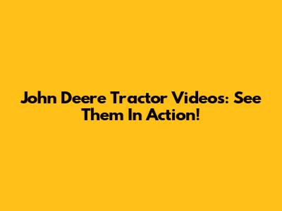 John Deere Tractor Videos: See Them In Action!
