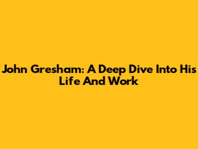 John Gresham: A Deep Dive Into His Life And Work