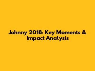 Johnny 2018: Key Moments & Impact Analysis