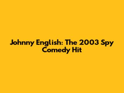 Johnny English: The 2003 Spy Comedy Hit