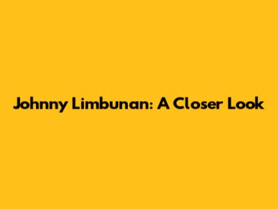 Johnny Limbunan: A Closer Look