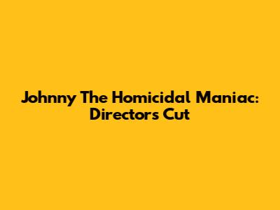 Johnny The Homicidal Maniac: Director's Cut