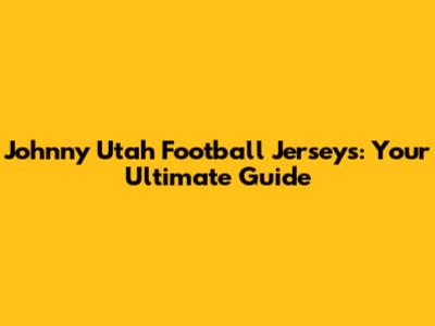 Johnny Utah Football Jerseys: Your Ultimate Guide