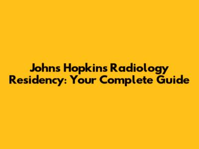 Johns Hopkins Radiology Residency: Your Complete Guide