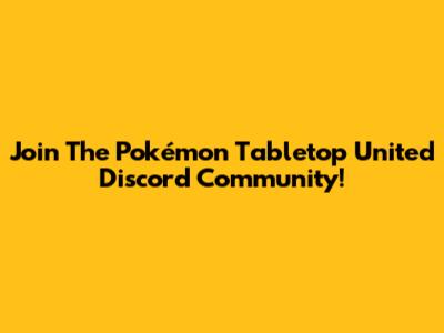 Join The Pokémon Tabletop United Discord Community!