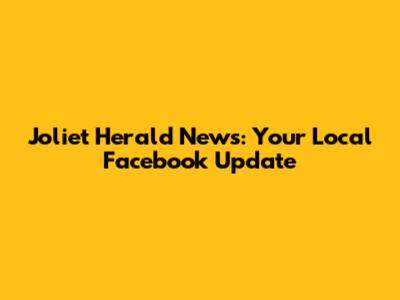 Joliet Herald News: Your Local Facebook Update