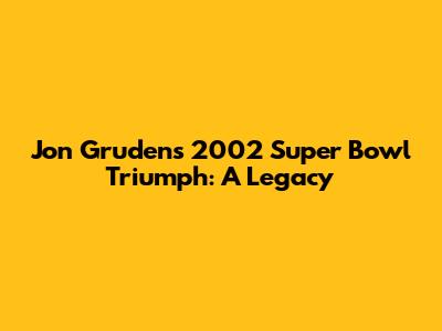 Jon Gruden's 2002 Super Bowl Triumph: A Legacy