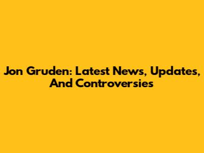 Jon Gruden: Latest News, Updates, And Controversies