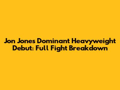 Jon Jones' Dominant Heavyweight Debut: Full Fight Breakdown