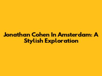 Jonathan Cohen In Amsterdam: A Stylish Exploration