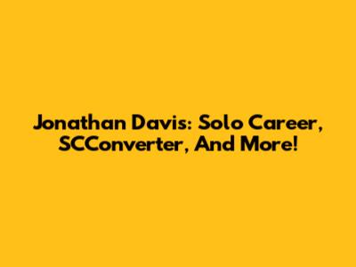Jonathan Davis: Solo Career, SCConverter, And More!