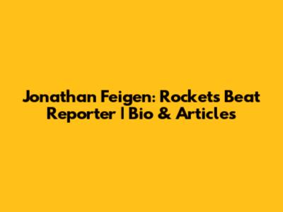 Jonathan Feigen: Rockets Beat Reporter | Bio & Articles