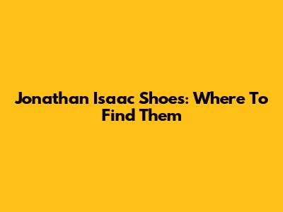 Jonathan Isaac Shoes: Where To Find Them
