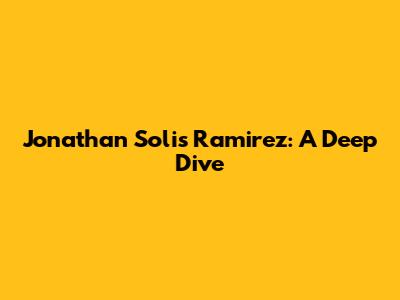 Jonathan Solis Ramirez: A Deep Dive