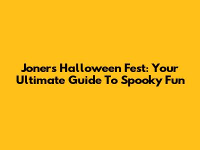 Joners Halloween Fest: Your Ultimate Guide To Spooky Fun
