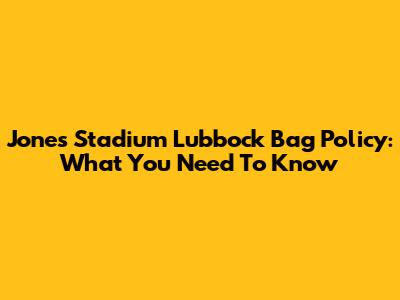 Jones Stadium Lubbock Bag Policy: What You Need To Know
