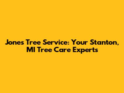 Jones Tree Service: Your Stanton, MI Tree Care Experts