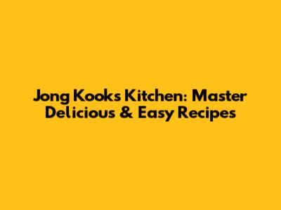 Jong Kook's Kitchen: Master Delicious & Easy Recipes