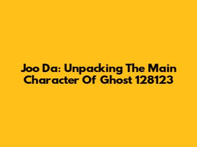 Joo Da: Unpacking The Main Character Of 'Ghost 128123'
